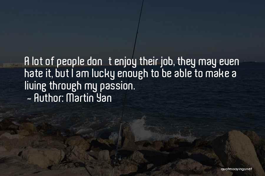 Martin Yan Quotes: A Lot Of People Don't Enjoy Their Job, They May Even Hate It, But I Am Lucky Enough To Be