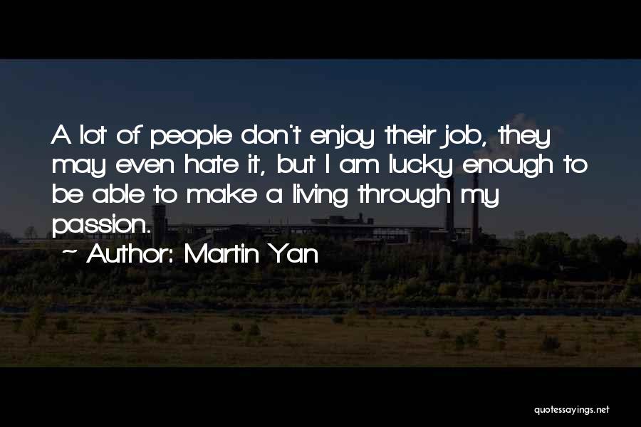 Martin Yan Quotes: A Lot Of People Don't Enjoy Their Job, They May Even Hate It, But I Am Lucky Enough To Be