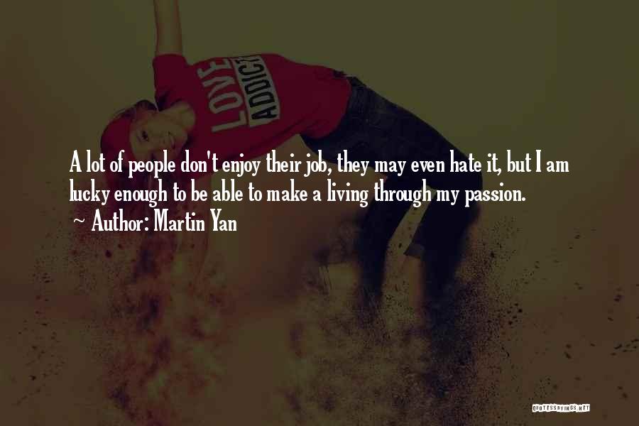 Martin Yan Quotes: A Lot Of People Don't Enjoy Their Job, They May Even Hate It, But I Am Lucky Enough To Be