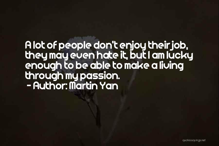 Martin Yan Quotes: A Lot Of People Don't Enjoy Their Job, They May Even Hate It, But I Am Lucky Enough To Be