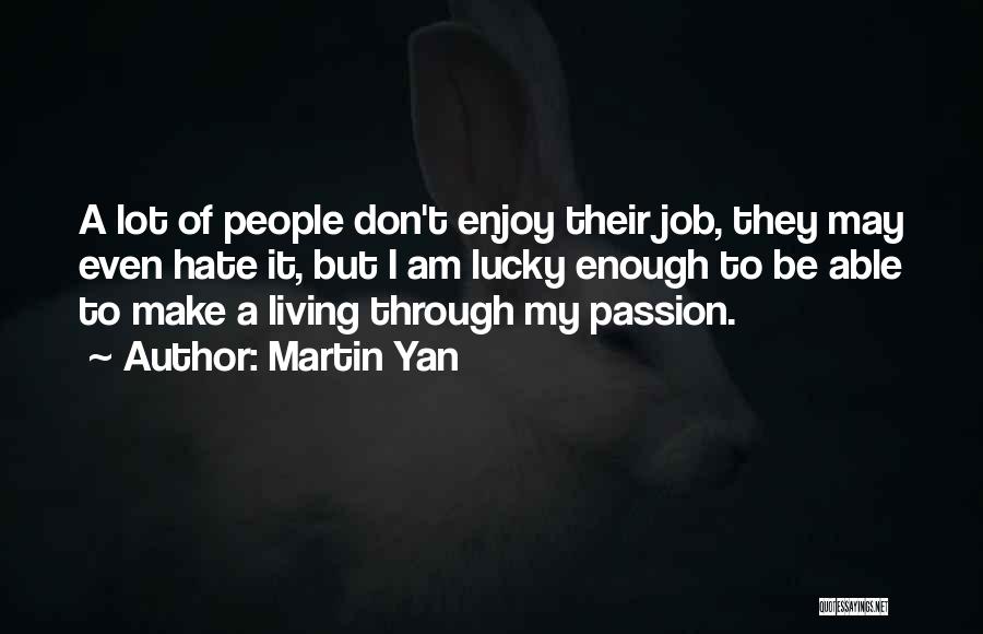 Martin Yan Quotes: A Lot Of People Don't Enjoy Their Job, They May Even Hate It, But I Am Lucky Enough To Be