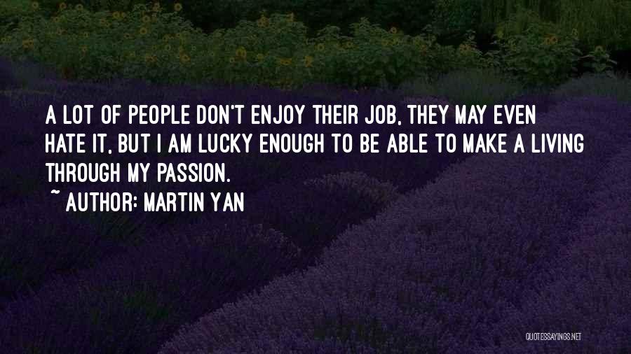 Martin Yan Quotes: A Lot Of People Don't Enjoy Their Job, They May Even Hate It, But I Am Lucky Enough To Be