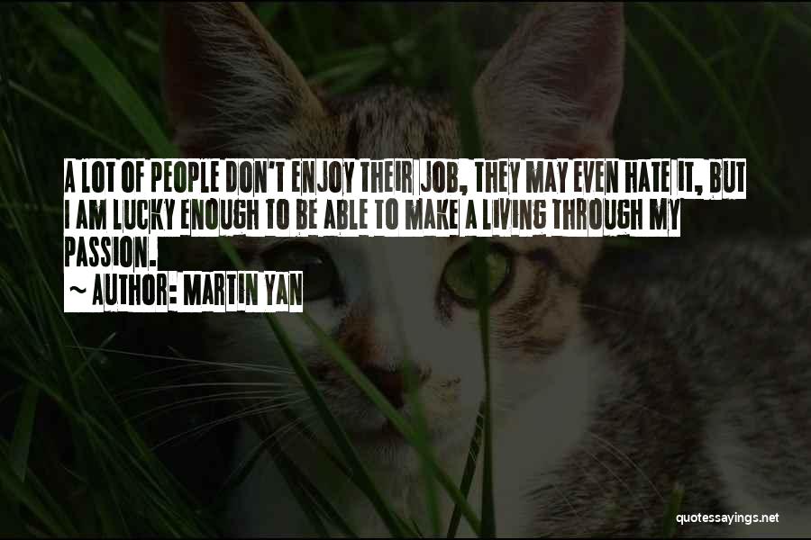 Martin Yan Quotes: A Lot Of People Don't Enjoy Their Job, They May Even Hate It, But I Am Lucky Enough To Be