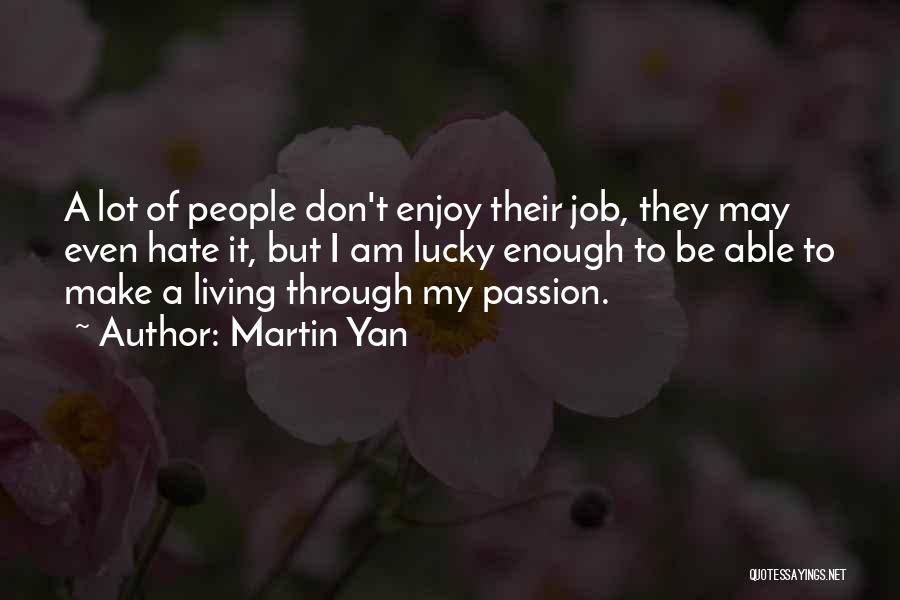 Martin Yan Quotes: A Lot Of People Don't Enjoy Their Job, They May Even Hate It, But I Am Lucky Enough To Be