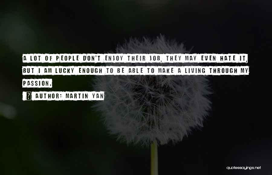 Martin Yan Quotes: A Lot Of People Don't Enjoy Their Job, They May Even Hate It, But I Am Lucky Enough To Be
