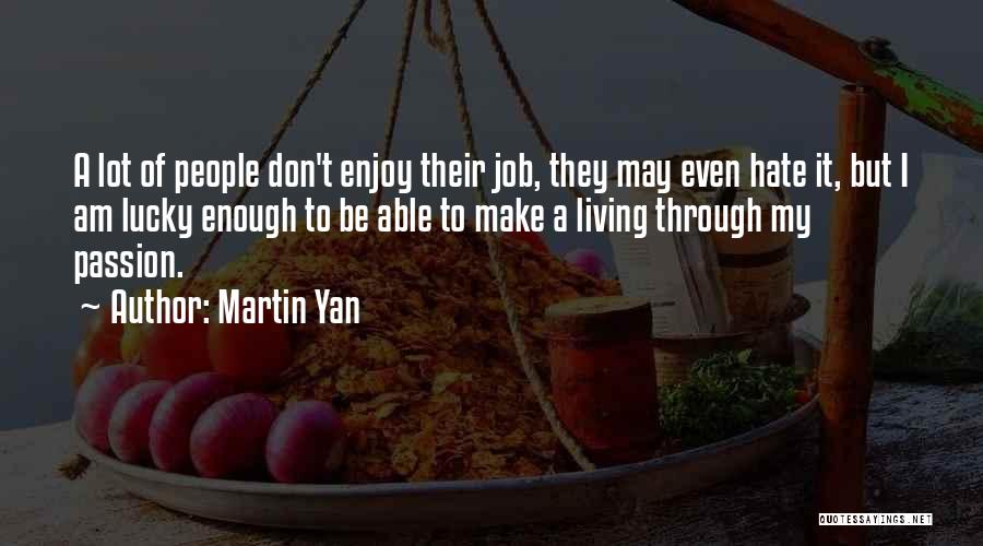 Martin Yan Quotes: A Lot Of People Don't Enjoy Their Job, They May Even Hate It, But I Am Lucky Enough To Be