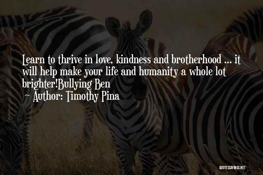 Timothy Pina Quotes: Learn To Thrive In Love, Kindness And Brotherhood ... It Will Help Make Your Life And Humanity A Whole Lot