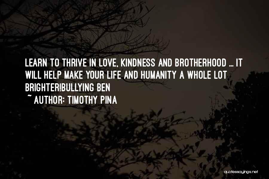 Timothy Pina Quotes: Learn To Thrive In Love, Kindness And Brotherhood ... It Will Help Make Your Life And Humanity A Whole Lot