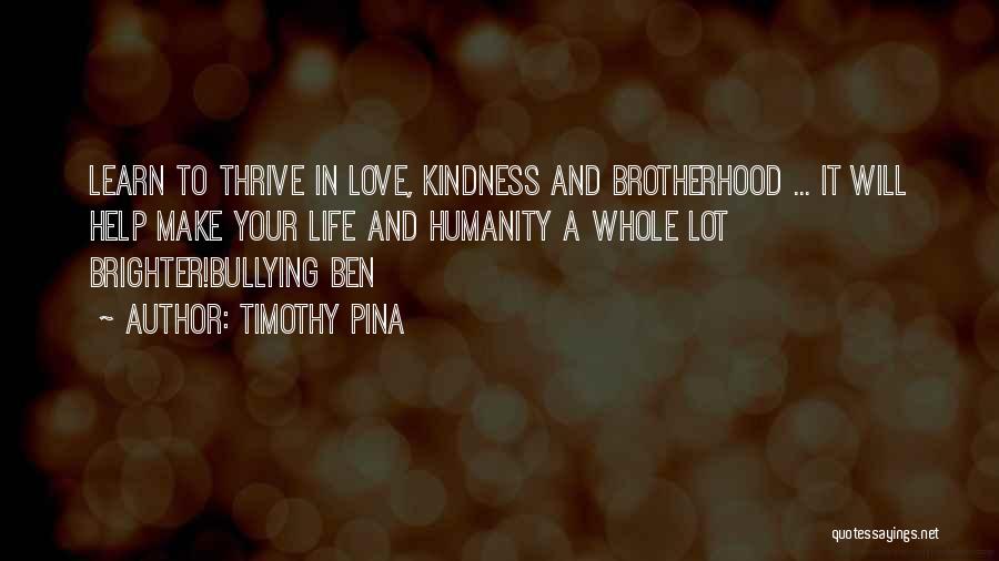 Timothy Pina Quotes: Learn To Thrive In Love, Kindness And Brotherhood ... It Will Help Make Your Life And Humanity A Whole Lot