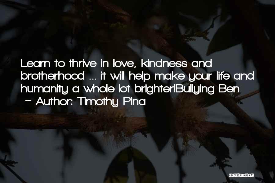 Timothy Pina Quotes: Learn To Thrive In Love, Kindness And Brotherhood ... It Will Help Make Your Life And Humanity A Whole Lot