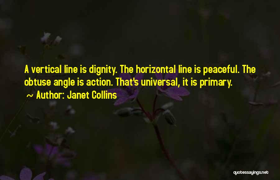 Janet Collins Quotes: A Vertical Line Is Dignity. The Horizontal Line Is Peaceful. The Obtuse Angle Is Action. That's Universal, It Is Primary.