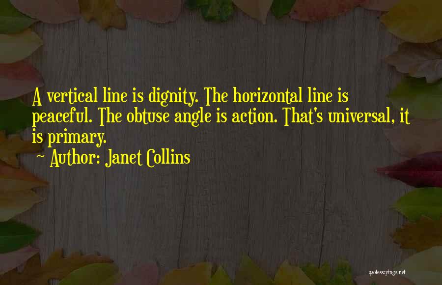 Janet Collins Quotes: A Vertical Line Is Dignity. The Horizontal Line Is Peaceful. The Obtuse Angle Is Action. That's Universal, It Is Primary.