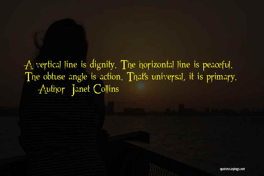 Janet Collins Quotes: A Vertical Line Is Dignity. The Horizontal Line Is Peaceful. The Obtuse Angle Is Action. That's Universal, It Is Primary.