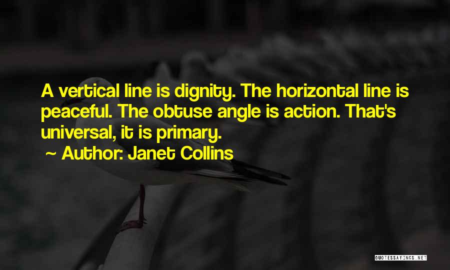 Janet Collins Quotes: A Vertical Line Is Dignity. The Horizontal Line Is Peaceful. The Obtuse Angle Is Action. That's Universal, It Is Primary.