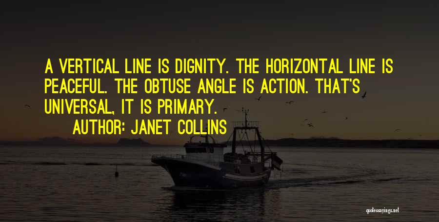 Janet Collins Quotes: A Vertical Line Is Dignity. The Horizontal Line Is Peaceful. The Obtuse Angle Is Action. That's Universal, It Is Primary.