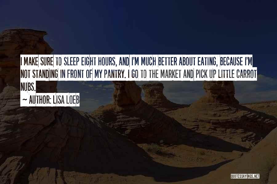 Lisa Loeb Quotes: I Make Sure To Sleep Eight Hours, And I'm Much Better About Eating, Because I'm Not Standing In Front Of