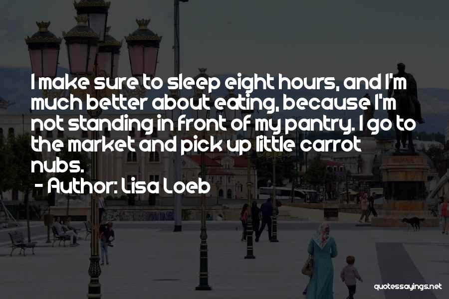 Lisa Loeb Quotes: I Make Sure To Sleep Eight Hours, And I'm Much Better About Eating, Because I'm Not Standing In Front Of