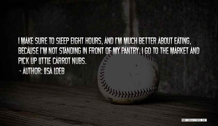 Lisa Loeb Quotes: I Make Sure To Sleep Eight Hours, And I'm Much Better About Eating, Because I'm Not Standing In Front Of