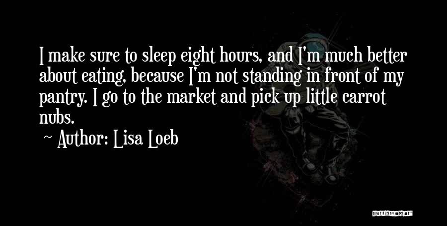 Lisa Loeb Quotes: I Make Sure To Sleep Eight Hours, And I'm Much Better About Eating, Because I'm Not Standing In Front Of