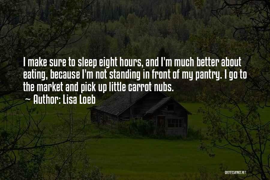 Lisa Loeb Quotes: I Make Sure To Sleep Eight Hours, And I'm Much Better About Eating, Because I'm Not Standing In Front Of