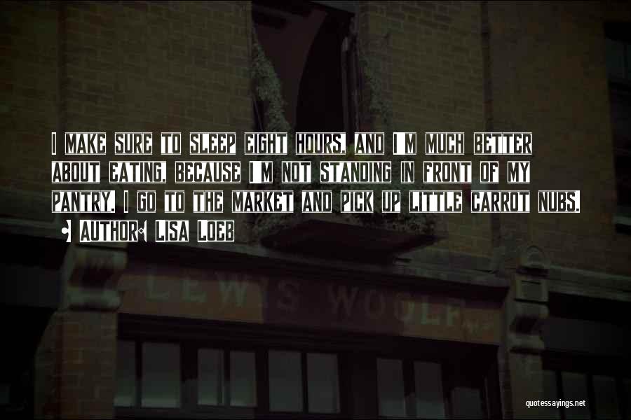 Lisa Loeb Quotes: I Make Sure To Sleep Eight Hours, And I'm Much Better About Eating, Because I'm Not Standing In Front Of