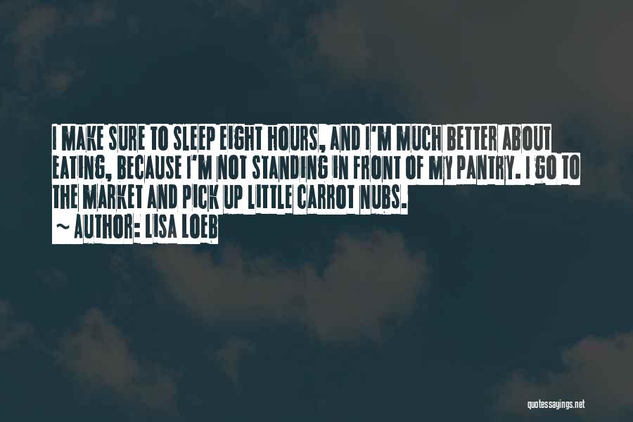 Lisa Loeb Quotes: I Make Sure To Sleep Eight Hours, And I'm Much Better About Eating, Because I'm Not Standing In Front Of