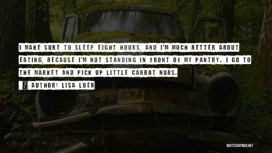 Lisa Loeb Quotes: I Make Sure To Sleep Eight Hours, And I'm Much Better About Eating, Because I'm Not Standing In Front Of