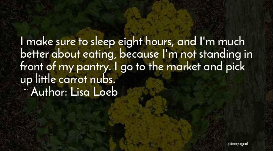 Lisa Loeb Quotes: I Make Sure To Sleep Eight Hours, And I'm Much Better About Eating, Because I'm Not Standing In Front Of