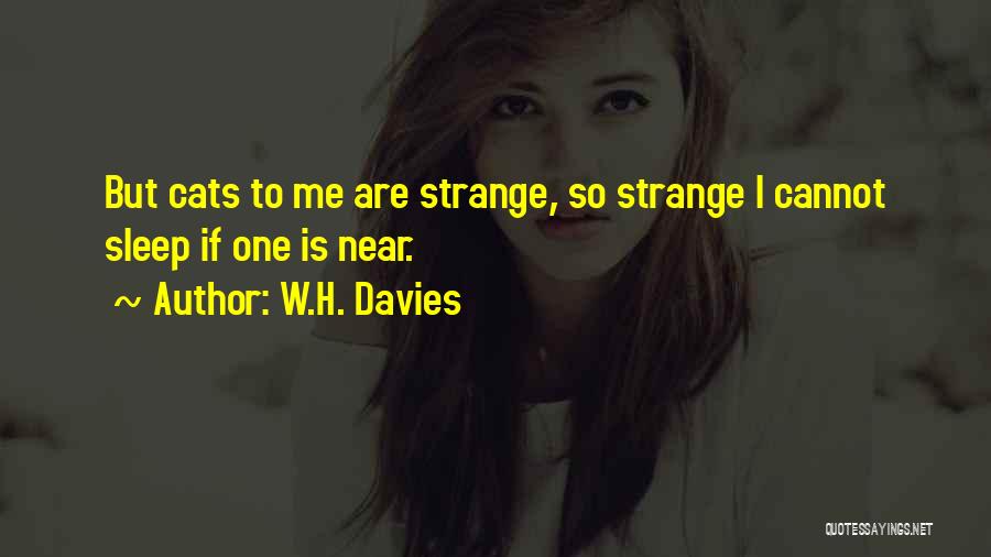 W.H. Davies Quotes: But Cats To Me Are Strange, So Strange I Cannot Sleep If One Is Near.