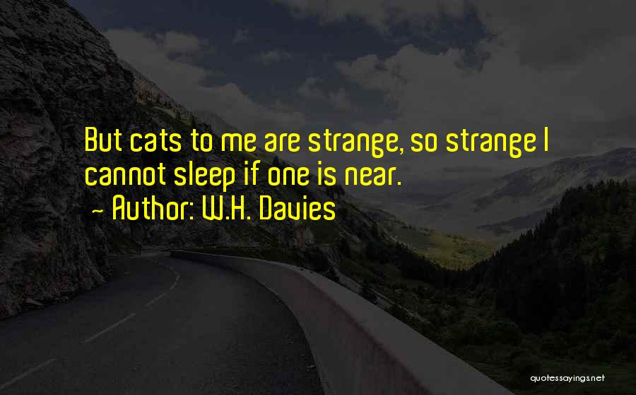 W.H. Davies Quotes: But Cats To Me Are Strange, So Strange I Cannot Sleep If One Is Near.