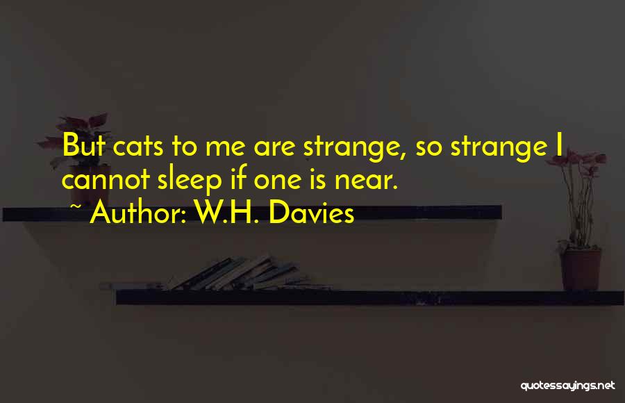 W.H. Davies Quotes: But Cats To Me Are Strange, So Strange I Cannot Sleep If One Is Near.