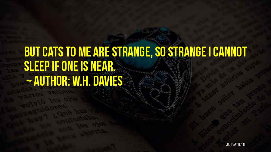 W.H. Davies Quotes: But Cats To Me Are Strange, So Strange I Cannot Sleep If One Is Near.