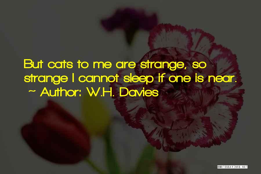 W.H. Davies Quotes: But Cats To Me Are Strange, So Strange I Cannot Sleep If One Is Near.