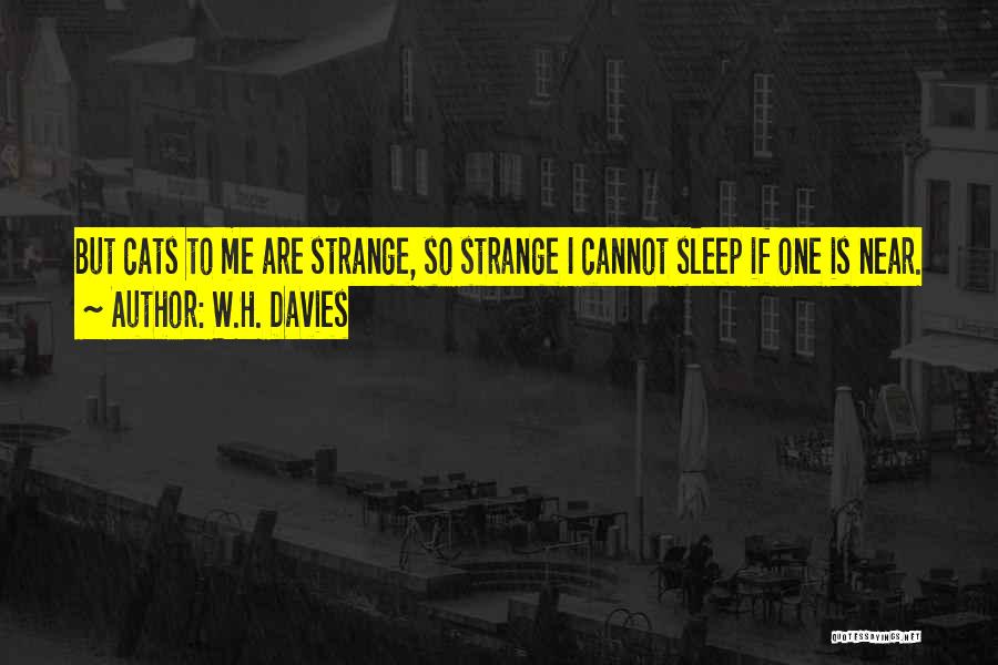 W.H. Davies Quotes: But Cats To Me Are Strange, So Strange I Cannot Sleep If One Is Near.