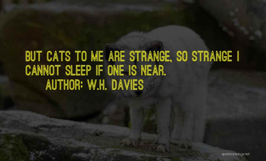 W.H. Davies Quotes: But Cats To Me Are Strange, So Strange I Cannot Sleep If One Is Near.