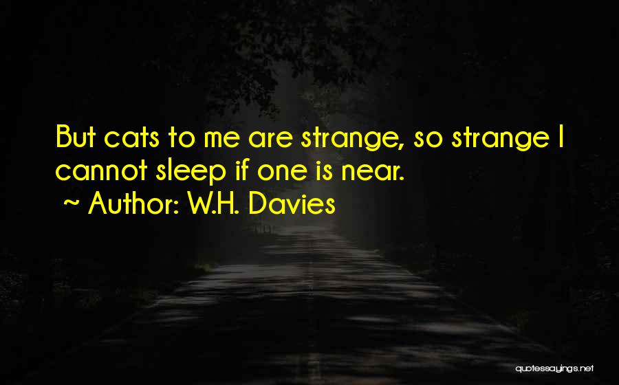 W.H. Davies Quotes: But Cats To Me Are Strange, So Strange I Cannot Sleep If One Is Near.