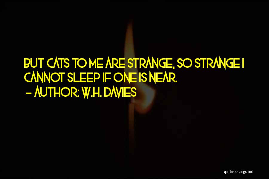 W.H. Davies Quotes: But Cats To Me Are Strange, So Strange I Cannot Sleep If One Is Near.