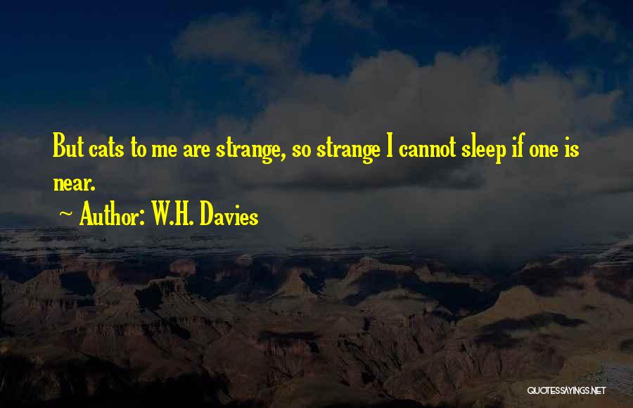 W.H. Davies Quotes: But Cats To Me Are Strange, So Strange I Cannot Sleep If One Is Near.