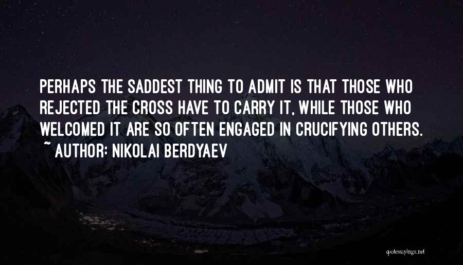 Nikolai Berdyaev Quotes: Perhaps The Saddest Thing To Admit Is That Those Who Rejected The Cross Have To Carry It, While Those Who