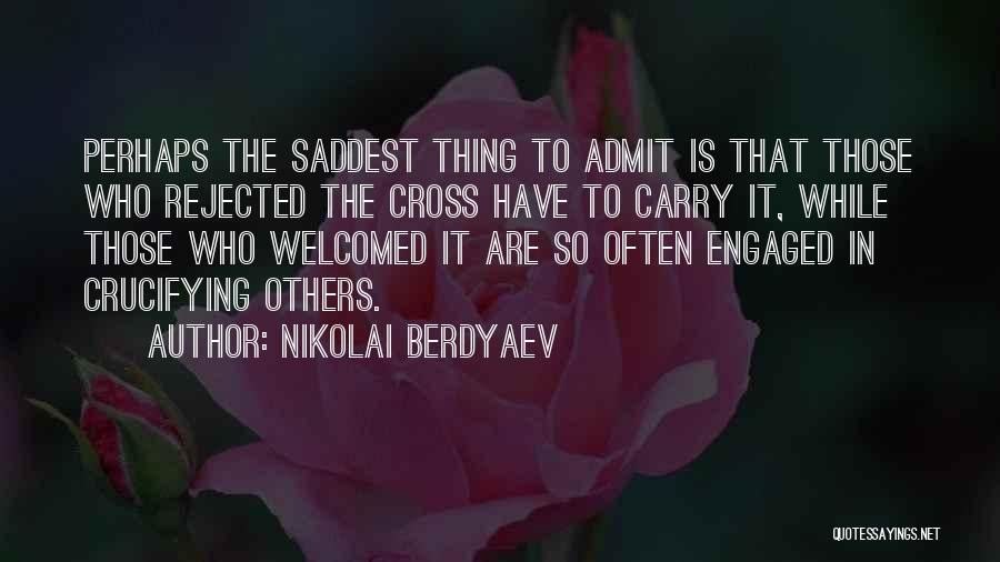 Nikolai Berdyaev Quotes: Perhaps The Saddest Thing To Admit Is That Those Who Rejected The Cross Have To Carry It, While Those Who