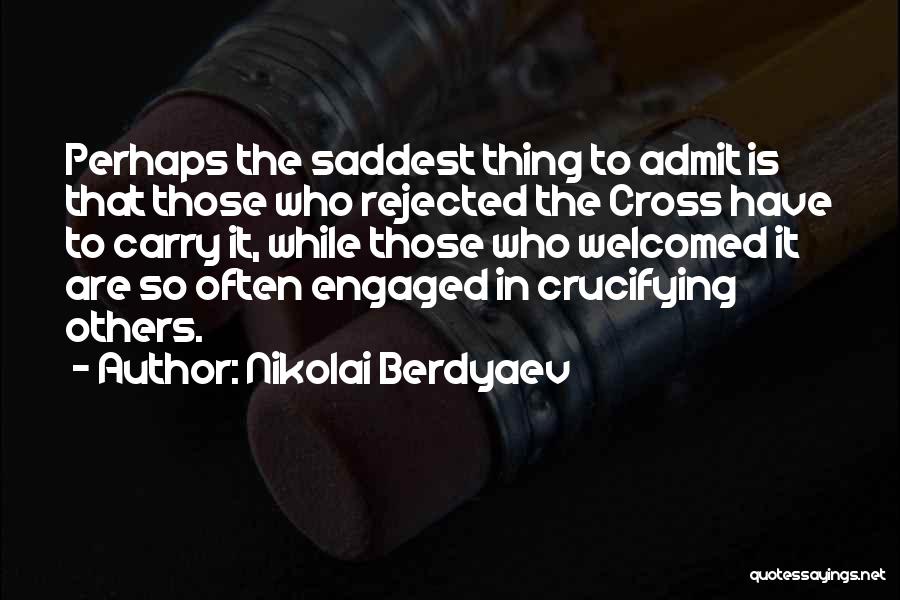 Nikolai Berdyaev Quotes: Perhaps The Saddest Thing To Admit Is That Those Who Rejected The Cross Have To Carry It, While Those Who