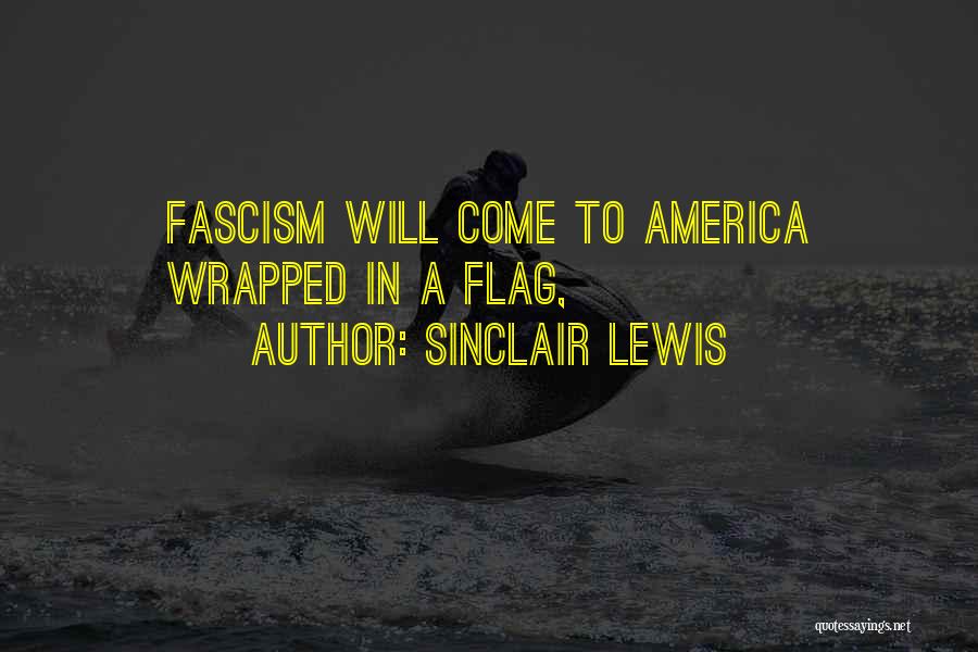 Sinclair Lewis Quotes: Fascism Will Come To America Wrapped In A Flag,