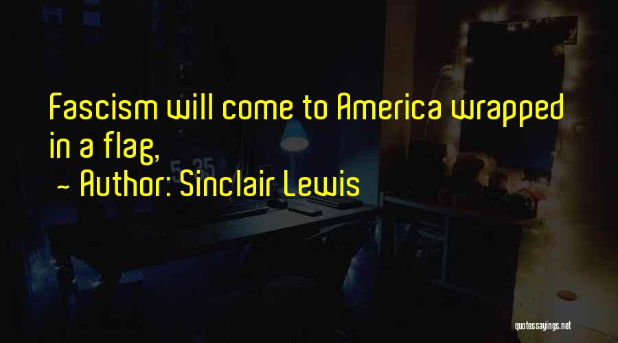 Sinclair Lewis Quotes: Fascism Will Come To America Wrapped In A Flag,