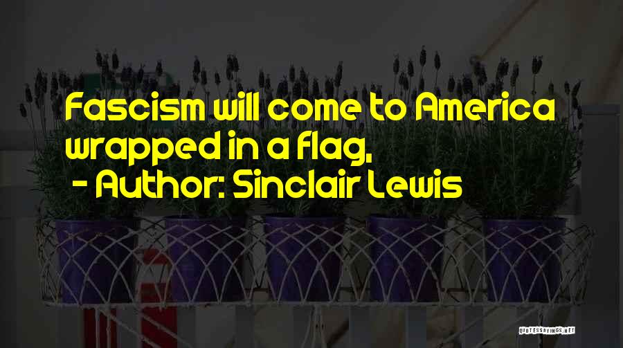 Sinclair Lewis Quotes: Fascism Will Come To America Wrapped In A Flag,