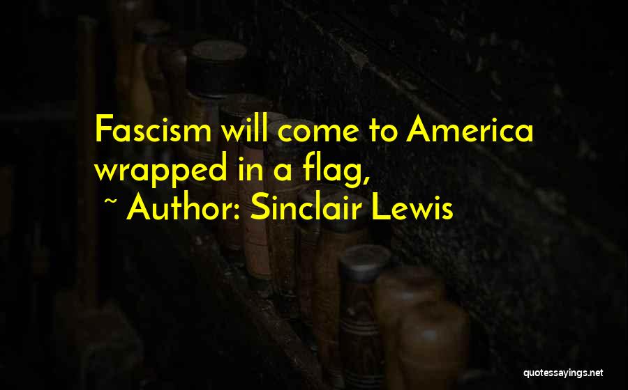 Sinclair Lewis Quotes: Fascism Will Come To America Wrapped In A Flag,