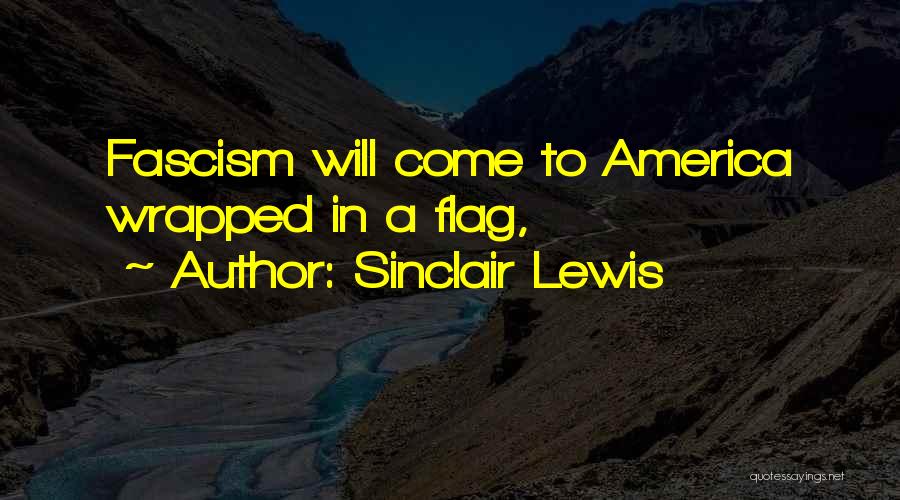 Sinclair Lewis Quotes: Fascism Will Come To America Wrapped In A Flag,