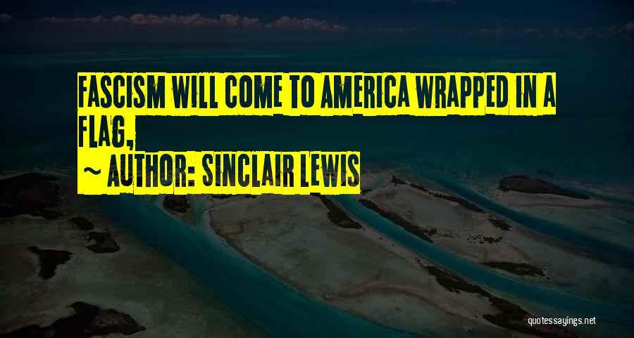 Sinclair Lewis Quotes: Fascism Will Come To America Wrapped In A Flag,