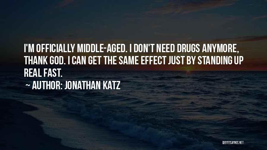 Jonathan Katz Quotes: I'm Officially Middle-aged. I Don't Need Drugs Anymore, Thank God. I Can Get The Same Effect Just By Standing Up