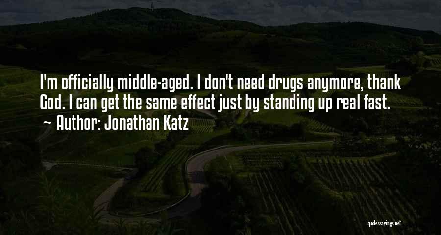 Jonathan Katz Quotes: I'm Officially Middle-aged. I Don't Need Drugs Anymore, Thank God. I Can Get The Same Effect Just By Standing Up