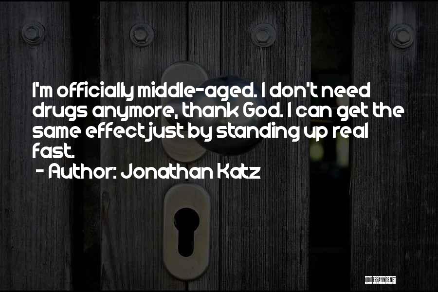 Jonathan Katz Quotes: I'm Officially Middle-aged. I Don't Need Drugs Anymore, Thank God. I Can Get The Same Effect Just By Standing Up